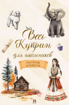 . Весь Куприн для школьников. Рассказы и повести