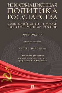 Наука Под общ. ред. Федякина А.В. Информационная политика государства: советский опыт и уроки для современной России. Хрестоматия. Часть 1. 1917-1945 гг. Учебное пособие