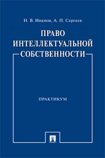 Юридическая Сергеев А.П. Право интеллектуальной собственности. Практикум