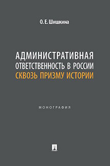 Юридическая Шишкина О.Е. Административная ответственность в России сквозь призму истории. Монография