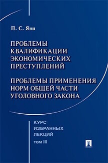 . Курс избранных лекций. Том 3. Проблемы квалификации экономических преступлений. Проблемы применения норм Общей части уголовного закона