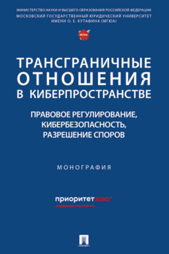 . Трансграничные отношения в киберпространстве: правовое регулирование, кибербезопасность, разрешение споров. Монография